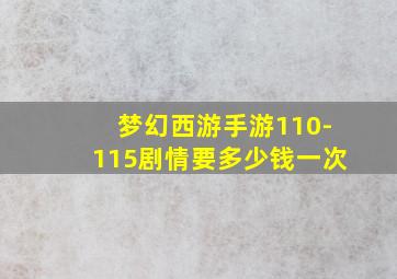 梦幻西游手游110-115剧情要多少钱一次