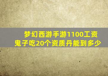 梦幻西游手游1100工资鬼子吃20个资质丹能到多少