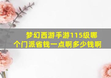 梦幻西游手游115级哪个门派省钱一点啊多少钱啊