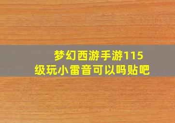 梦幻西游手游115级玩小雷音可以吗贴吧