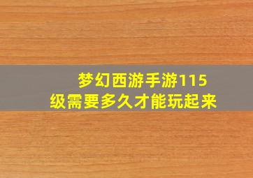 梦幻西游手游115级需要多久才能玩起来