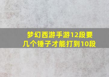 梦幻西游手游12段要几个锤子才能打到10段