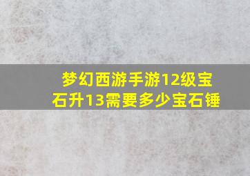 梦幻西游手游12级宝石升13需要多少宝石锤