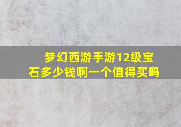 梦幻西游手游12级宝石多少钱啊一个值得买吗