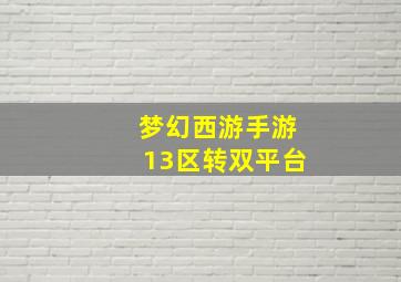 梦幻西游手游13区转双平台