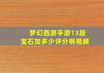 梦幻西游手游13段宝石加多少评分啊视频