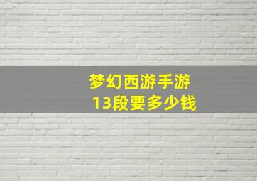 梦幻西游手游13段要多少钱