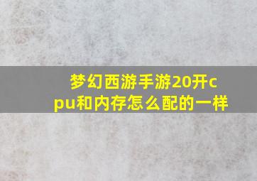 梦幻西游手游20开cpu和内存怎么配的一样