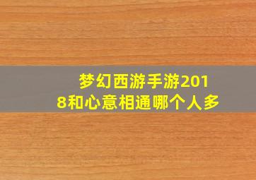 梦幻西游手游2018和心意相通哪个人多