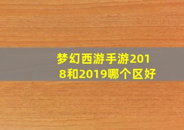 梦幻西游手游2018和2019哪个区好