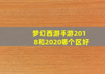 梦幻西游手游2018和2020哪个区好