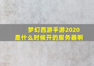 梦幻西游手游2020是什么时候开的服务器啊