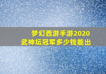 梦幻西游手游2020武神坛冠军多少钱能出