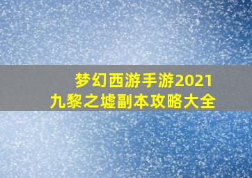 梦幻西游手游2021九黎之墟副本攻略大全