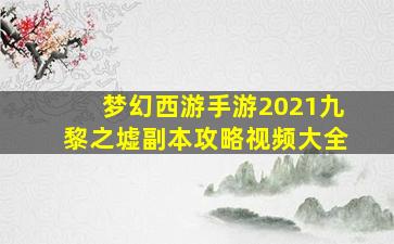 梦幻西游手游2021九黎之墟副本攻略视频大全