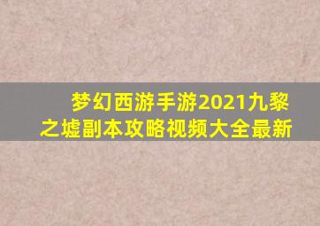 梦幻西游手游2021九黎之墟副本攻略视频大全最新