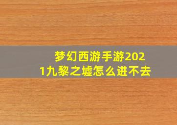 梦幻西游手游2021九黎之墟怎么进不去