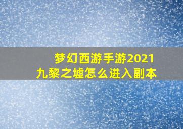 梦幻西游手游2021九黎之墟怎么进入副本