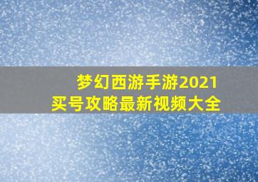 梦幻西游手游2021买号攻略最新视频大全