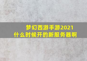 梦幻西游手游2021什么时候开的新服务器啊