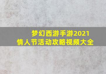 梦幻西游手游2021情人节活动攻略视频大全