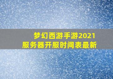 梦幻西游手游2021服务器开服时间表最新