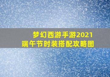 梦幻西游手游2021端午节时装搭配攻略图