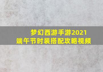 梦幻西游手游2021端午节时装搭配攻略视频