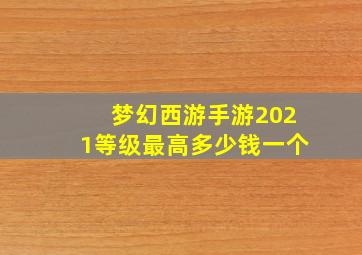 梦幻西游手游2021等级最高多少钱一个