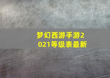 梦幻西游手游2021等级表最新