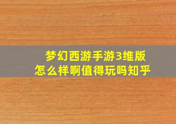 梦幻西游手游3维版怎么样啊值得玩吗知乎