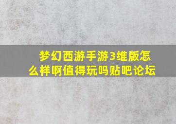 梦幻西游手游3维版怎么样啊值得玩吗贴吧论坛