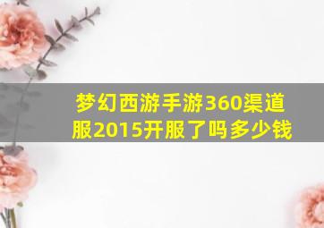 梦幻西游手游360渠道服2015开服了吗多少钱