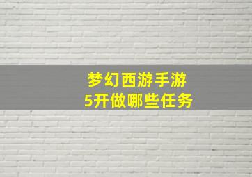 梦幻西游手游5开做哪些任务