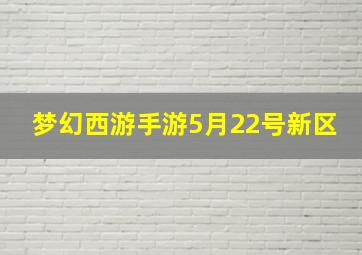 梦幻西游手游5月22号新区