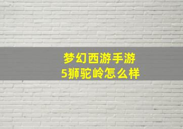 梦幻西游手游5狮驼岭怎么样