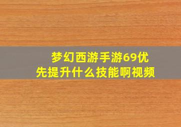 梦幻西游手游69优先提升什么技能啊视频