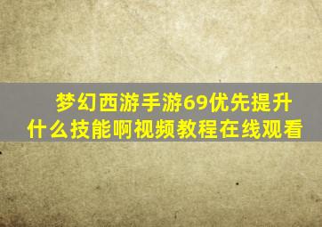 梦幻西游手游69优先提升什么技能啊视频教程在线观看