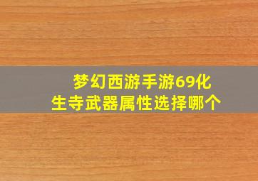 梦幻西游手游69化生寺武器属性选择哪个