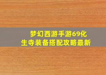 梦幻西游手游69化生寺装备搭配攻略最新