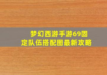 梦幻西游手游69固定队伍搭配图最新攻略