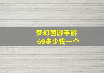 梦幻西游手游69多少钱一个