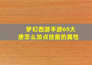 梦幻西游手游69大唐怎么加点技能的属性