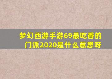 梦幻西游手游69最吃香的门派2020是什么意思呀