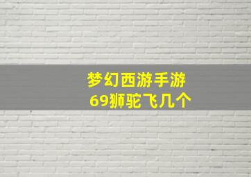 梦幻西游手游69狮驼飞几个