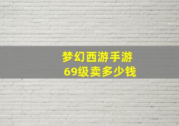 梦幻西游手游69级卖多少钱