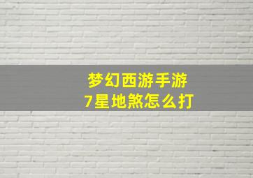 梦幻西游手游7星地煞怎么打