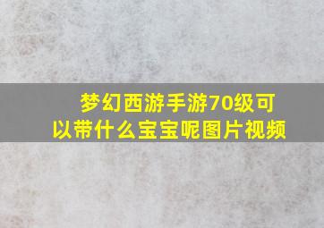 梦幻西游手游70级可以带什么宝宝呢图片视频