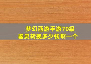 梦幻西游手游70级器灵转换多少钱啊一个