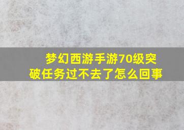 梦幻西游手游70级突破任务过不去了怎么回事